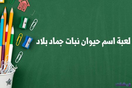 لعبة اسم حيوان نبات جماد بلاد من الالف الى الياء