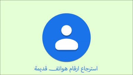 استرجاع ارقام هواتف قديمة بكل سهولة